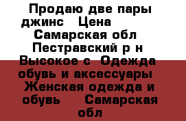 Продаю две пары джинс › Цена ­ 1 000 - Самарская обл., Пестравский р-н, Высокое с. Одежда, обувь и аксессуары » Женская одежда и обувь   . Самарская обл.